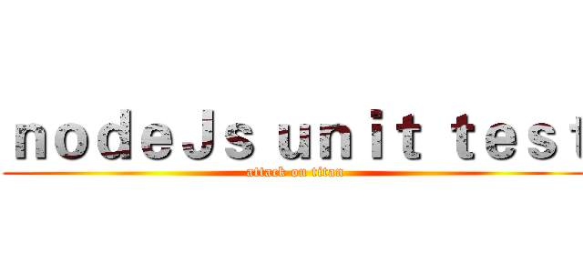ｎｏｄｅＪｓ ｕｎｉｔ ｔｅｓｔ (attack on titan)