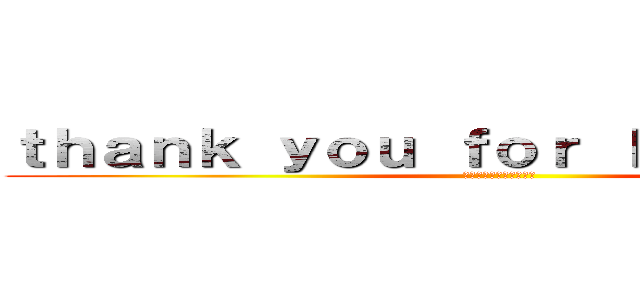 ｔｈａｎｋ ｙｏｕ ｆｏｒ ｌｉｓｔｅｎｉｎｇ (聞いてくれてありがとう)