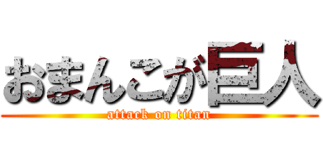 おまんこが巨人 (attack on titan)