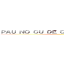ＰＡＵ ＮＯ ＣＵ ＤＥ ＱＵＥＭ ＬＥＲ ＩＳＳＯ ()