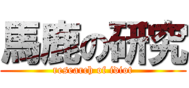 馬鹿の研究 (research of idiot)