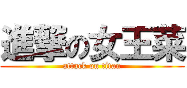 進撃の女王菜 (attack on titan)