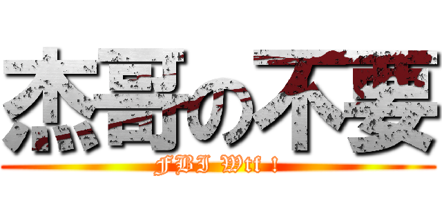 杰哥の不要 (FBI Wtf !)