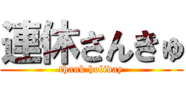 連休さんきゅ (thank holiday)