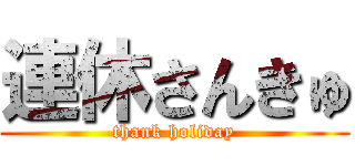 連休さんきゅ (thank holiday)