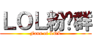 ＬＯＬ粉丝群 (Fans of LOL)