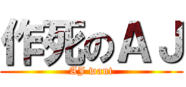作死のＡＪ (AJ want)