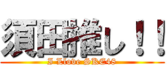 須田推し！！ (I Llove SKE48)