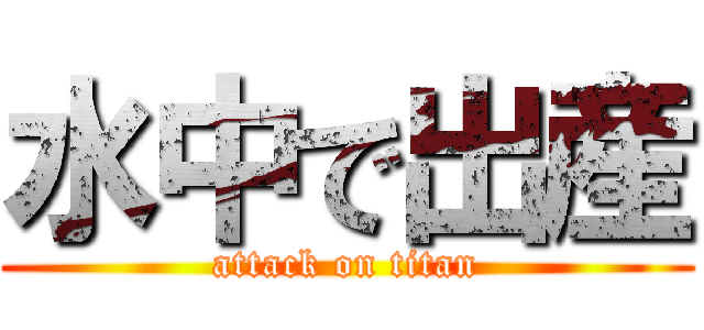 水中で出産 (attack on titan)