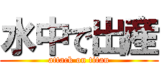 水中で出産 (attack on titan)