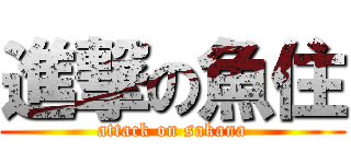 進撃の魚住 (attack on sakana)