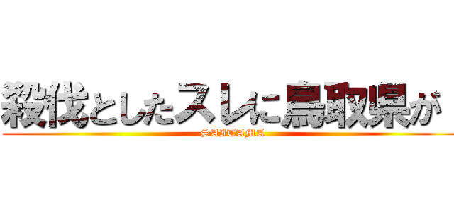 殺伐としたスレに鳥取県が！ (SAITAMA)