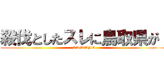 殺伐としたスレに鳥取県が！ (SAITAMA)