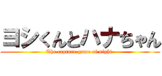 ヨシくんとハナちゃん (The capture game of night )