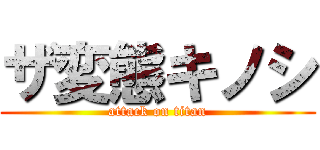 ザ変態キノシ (attack on titan)