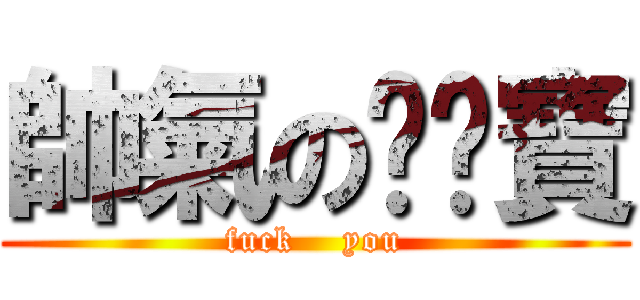 帥氣の陈媲寶 (fuck    you)