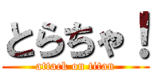 とらちゃ！ (attack on titan)