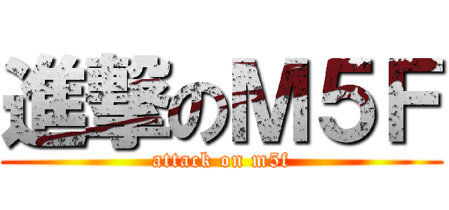 進撃のＭ５Ｆ (attack on m5f)