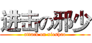 进击の邪少 (attack on xieshao)