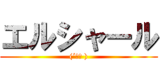 エルシャール ((´ε｀ ))