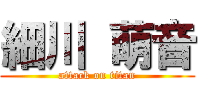細川 萌音 (attack on titan)
