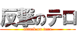 反撃のテロ (attack on tero)