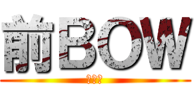 前ＢＯＷ (前ボー)