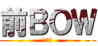 前ＢＯＷ (前ボー)