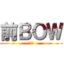 前ＢＯＷ (前ボー)