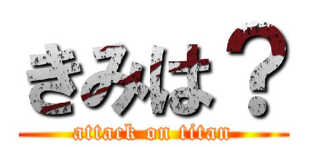 きみは？ (attack on titan)