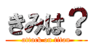 きみは？ (attack on titan)