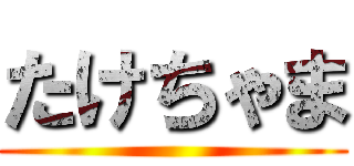 たけちゃま ()