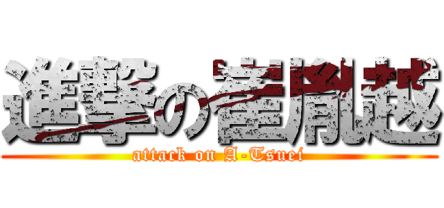 進撃の崔胤越 (attack on A-Tsuei)