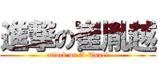 進撃の崔胤越 (attack on A-Tsuei)