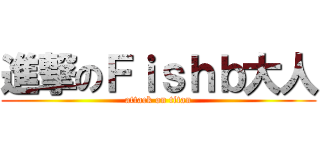 進撃のＦｉｓｈｂ大人 (attack on titan)