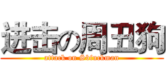 进击の周丑狗 (attack on Sbfuckman)