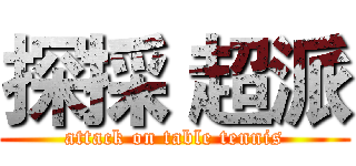 探採 超派 (attack on table tennis)