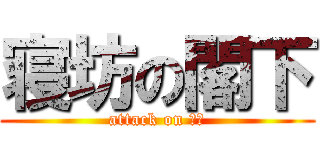 寝坊の閣下 (attack on 閣下)