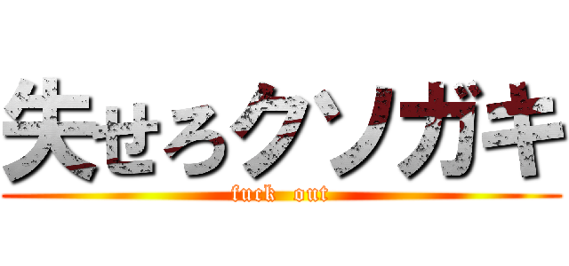 失せろクソガキ (fuck  out)