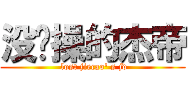 没节操的杰帝 ( lost jiecao\' s jd)