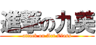 進撃の九美 (attack on Art Class)