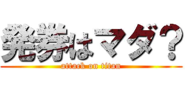 発券はマダ？ (attack on titan)