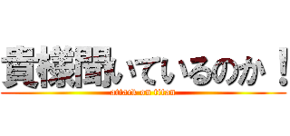 貴様聞いているのか！ (attack on titan)