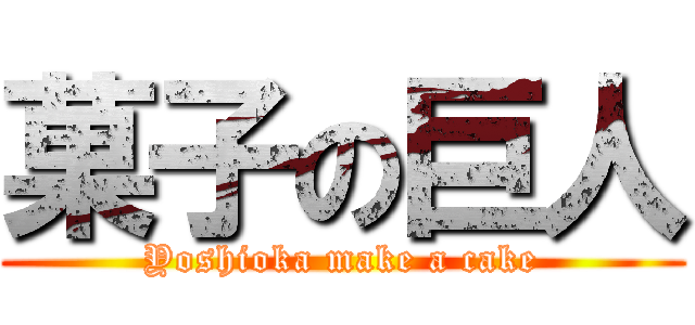 菓子の巨人 (Yoshioka make a cake)