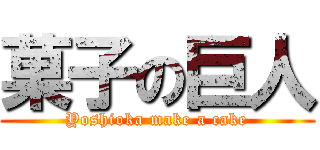 菓子の巨人 (Yoshioka make a cake)