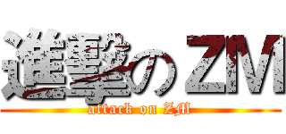 進擊のＺＭ (attack on ZM)
