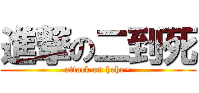 進撃の二到死 (attack on hehe~)