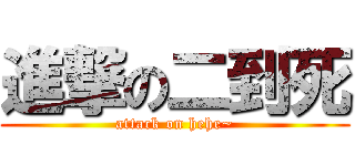 進撃の二到死 (attack on hehe~)