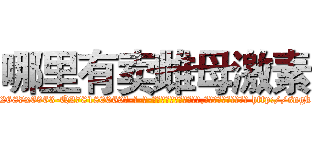 哪里有卖雌母激素 (哪里有卖雌母激素【电-186x2687x6963-Q278180069元-吉-药-业】我们做的是长期生意,靠的是老客户长期支持 http://sngk.net/9cV6RN
)