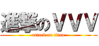 進撃のＶＶＶ (attack on titan)